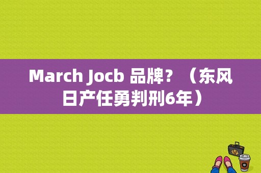 March Jocb 品牌？（东风日产任勇判刑6年）-图1