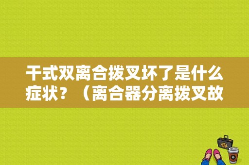 干式双离合拨叉坏了是什么症状？（离合器分离拨叉故障）-图1