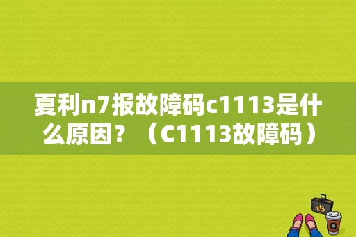夏利n7报故障码c1113是什么原因？（C1113故障码）-图1