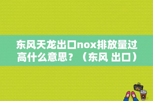 东风天龙出口nox排放量过高什么意思？（东风 出口）-图1