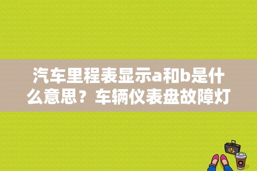 汽车里程表显示a和b是什么意思？车辆仪表盘故障灯a-图1