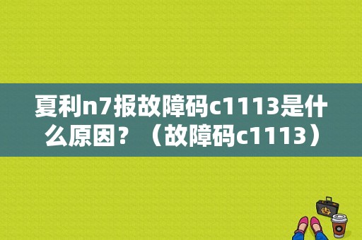 夏利n7报故障码c1113是什么原因？（故障码c1113）-图1
