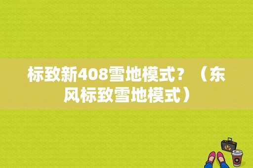 标致新408雪地模式？（东风标致雪地模式）-图1