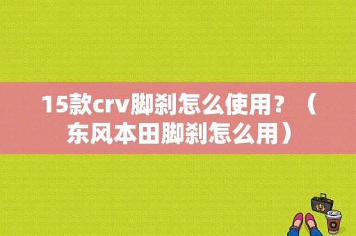 15款crv脚刹怎么使用？（东风本田脚刹怎么用）-图1