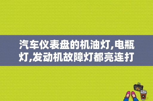 汽车仪表盘的机油灯,电瓶灯,发动机故障灯都亮连打几次都打不着火是什么原因？（故障灯不亮打不着火时好时坏）-图1