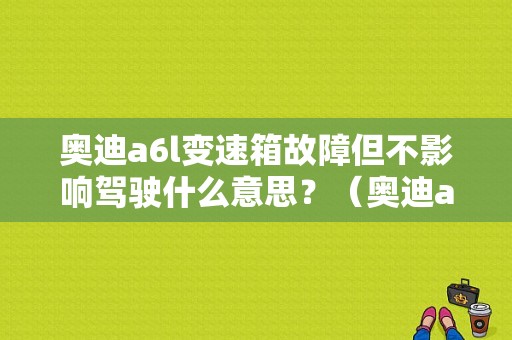 奥迪a6l变速箱故障但不影响驾驶什么意思？（奥迪a6l变速箱油故障灯）-图1