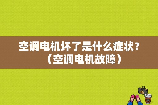 空调电机坏了是什么症状？（空调电机故障）-图1