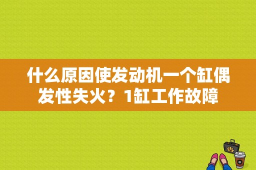什么原因使发动机一个缸偶发性失火？1缸工作故障-图1