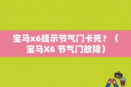 宝马x6提示节气门卡死？（宝马X6 节气门故障）-图1