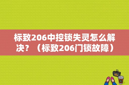 标致206中控锁失灵怎么解决？（标致206门锁故障）-图1