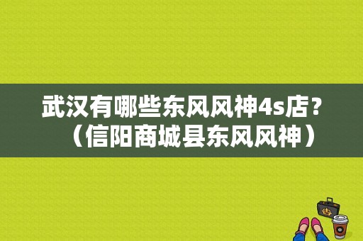 武汉有哪些东风风神4s店？（信阳商城县东风风神）-图1