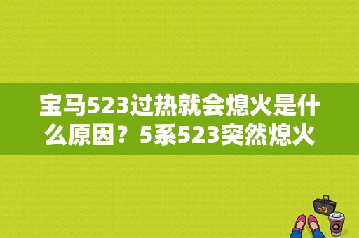 宝马523过热就会熄火是什么原因？5系523突然熄火故障灯全亮求解-图1