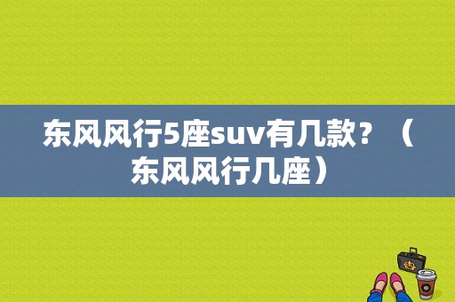 东风风行5座suv有几款？（东风风行几座）-图1