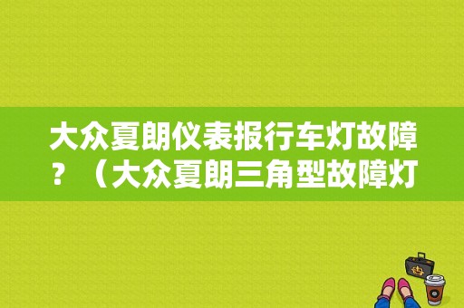 大众夏朗仪表报行车灯故障？（大众夏朗三角型故障灯）-图1
