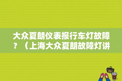 大众夏朗仪表报行车灯故障？（上海大众夏朗故障灯讲解）-图1