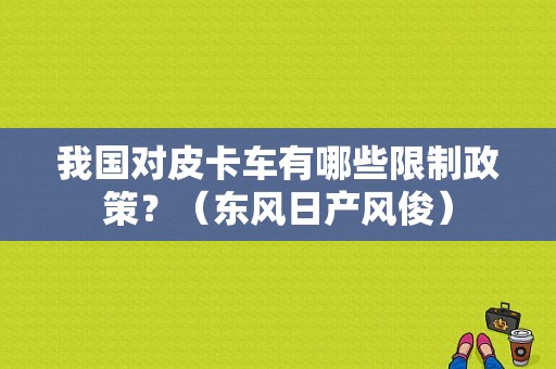 我国对皮卡车有哪些限制政策？（东风日产风俊）-图1