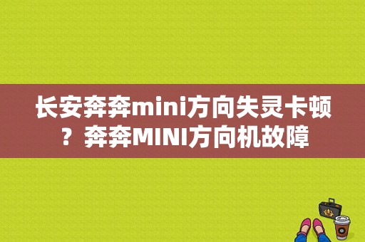 长安奔奔mini方向失灵卡顿？奔奔MINI方向机故障-图1
