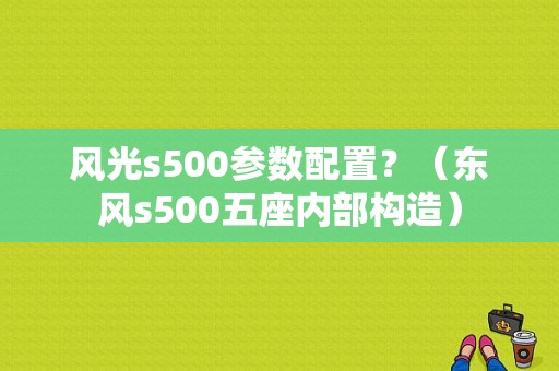 风光s500参数配置？（东风s500五座内部构造）