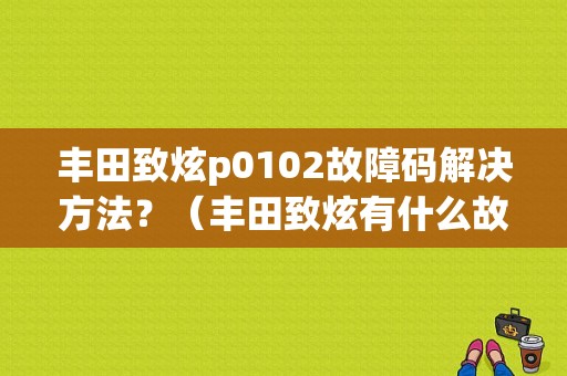 丰田致炫p0102故障码解决方法？（丰田致炫有什么故障）-图1