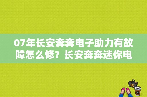 07年长安奔奔电子助力有故障怎么修？长安奔奔迷你电子助力故障-图1