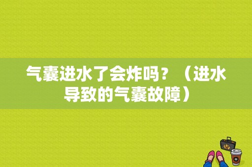 气囊进水了会炸吗？（进水导致的气囊故障）-图1