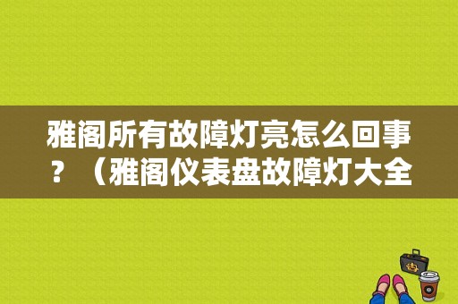 雅阁所有故障灯亮怎么回事？（雅阁仪表盘故障灯大全）-图1