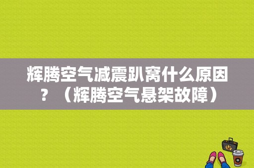 辉腾空气减震趴窝什么原因？（辉腾空气悬架故障）-图1