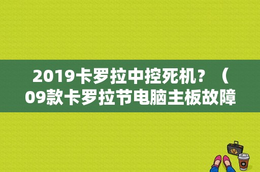 2019卡罗拉中控死机？（09款卡罗拉节电脑主板故障症状）-图1