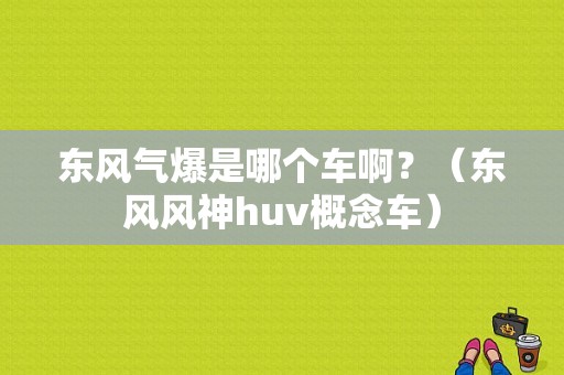 东风气爆是哪个车啊？（东风风神huv概念车）