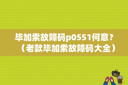 毕加索故障码p0551何意？（老款毕加索故障码大全）-图1