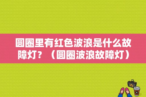 圆圈里有红色波浪是什么故障灯？（圆圈波浪故障灯）-图2