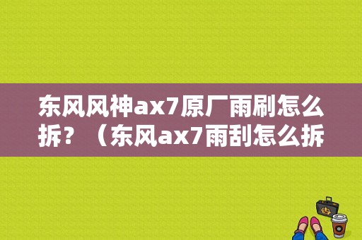 东风风神ax7原厂雨刷怎么拆？（东风ax7雨刮怎么拆）-图1