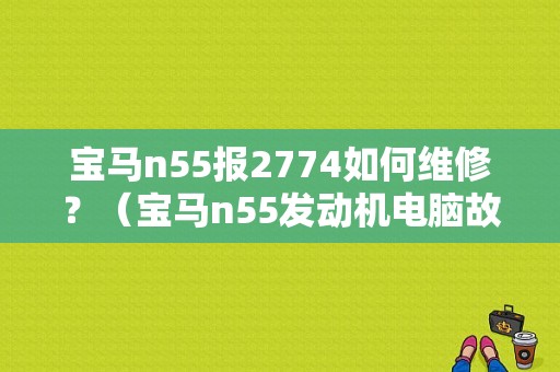 宝马n55报2774如何维修？（宝马n55发动机电脑故障）-图1