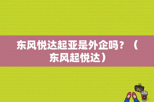 东风悦达起亚是外企吗？（东风起悦达）-图1
