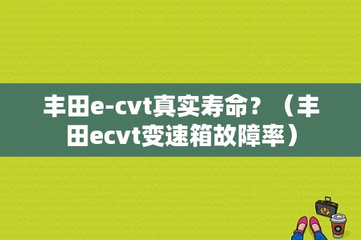 丰田e-cvt真实寿命？（丰田ecvt变速箱故障率）-图1