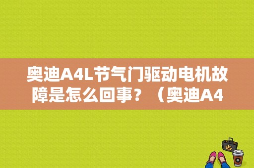 奥迪A4L节气门驱动电机故障是怎么回事？（奥迪A4节气门故障）-图1