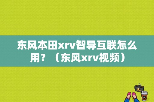 东风本田xrv智导互联怎么用？（东风xrv视频）-图1