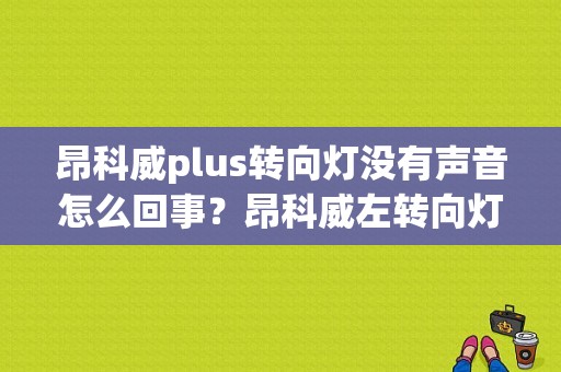 昂科威plus转向灯没有声音怎么回事？昂科威左转向灯故障-图1
