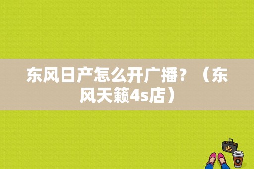 东风日产怎么开广播？（东风天籁4s店）-图1