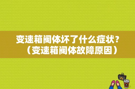 变速箱阀体坏了什么症状？（变速箱阀体故障原因）-图1