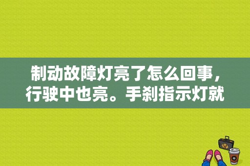 制动故障灯亮了怎么回事，行驶中也亮。手刹指示灯就不亮，请问怎么解决？（制动故障要怎么处理）-图1