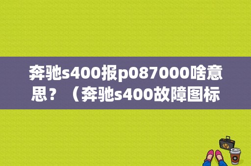 奔驰s400报p087000啥意思？（奔驰s400故障图标）-图1