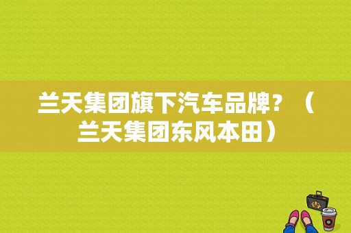 兰天集团旗下汽车品牌？（兰天集团东风本田）-图1