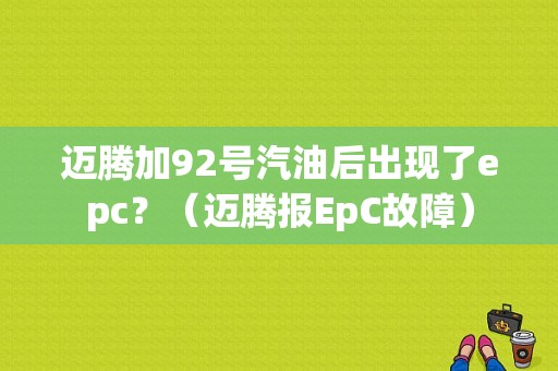 迈腾加92号汽油后出现了epc？（迈腾报EpC故障）-图1