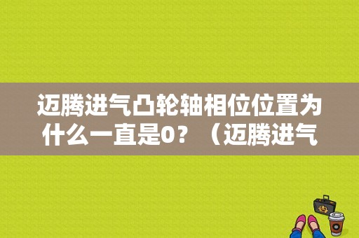 迈腾进气凸轮轴相位位置为什么一直是0？（迈腾进气凸轮轴缸组1故障）-图1