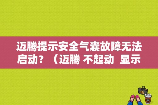 迈腾提示安全气囊故障无法启动？（迈腾 不起动  显示气囊故障）-图1