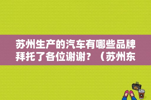 苏州生产的汽车有哪些品牌拜托了各位谢谢？（苏州东风悦达起亚4s店）-图1