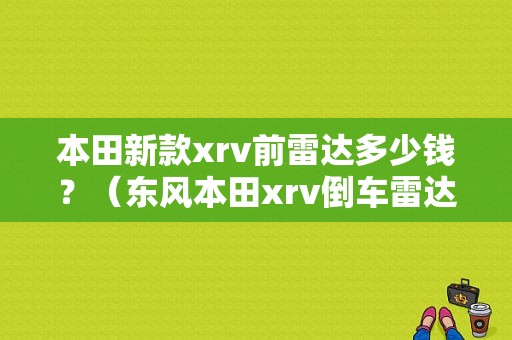 本田新款xrv前雷达多少钱？（东风本田xrv倒车雷达）-图1