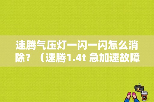速腾气压灯一闪一闪怎么消除？（速腾1.4t 急加速故障灯 闪烁）-图1