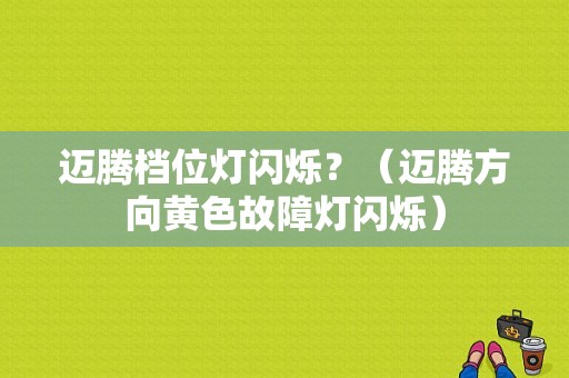 迈腾档位灯闪烁？（迈腾方向黄色故障灯闪烁）-图1